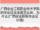 广西安全工程职业技术学院的毕业证含金量怎么样，为什么(广西安全职院毕业证价值)