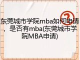 东莞城市学院mba如何申请，是否有mba(东莞城市学院MBA申请)