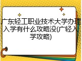 广东轻工职业技术大学办理入学有什么攻略没(广轻入学攻略)