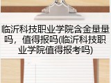 临沂科技职业学院含金量量吗，值得报吗(临沂科技职业学院值得报考吗)