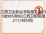 江西卫生职业学院是不是211或985高校(江西卫职院是211/985吗)