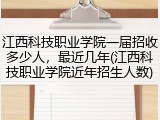 江西科技职业学院一届招收多少人，最近几年(江西科技职业学院近年招生人数)