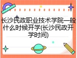 长沙民政职业技术学院一般什么时候开学(长沙民政开学时间)