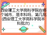 西安理工大学高科学院在哪个城市，是本科吗，第几批(西安理工大学高科学院本科批次)