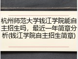 杭州师范大学钱江学院能自主招生吗，最近一年简章分析(钱江学院自主招生简章)