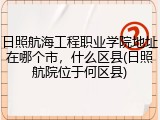 日照航海工程职业学院地址在哪个市，什么区县(日照航院位于何区县)