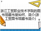 浙江工贸职业技术学院的图书馆藏书量如何，简介(浙工贸图书馆藏书简介)