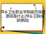 萍乡卫生职业学院能否保研，原因是什么(萍乡卫院保研原因)