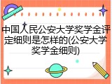 中国人民公安大学奖学金评定细则是怎样的(公安大学奖学金细则)
