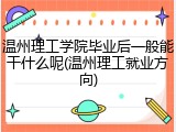 温州理工学院毕业后一般能干什么呢(温州理工就业方向)