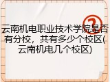 云南机电职业技术学院是否有分校，共有多少个校区(云南机电几个校区)