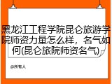 黑龙江工程学院昆仑旅游学院师资力量怎么样，名气如何(昆仑旅院师资名气)
