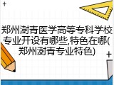 郑州澍青医学高等专科学校专业开设有哪些,特色在哪(郑州澍青专业特色)