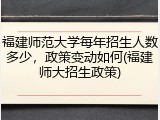 福建师范大学每年招生人数多少，政策变动如何(福建师大招生政策)