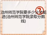 沧州师范学院要多少分才能进(沧州师范学院录取分数线)