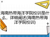 海南热带海洋学院校训是什么，详细阐述(海南热带海洋学院校训)