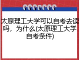 太原理工大学可以自考去读吗，为什么(太原理工大学自考条件)