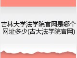 吉林大学法学院官网是哪个网址多少(吉大法学院官网)