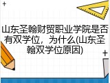 山东圣翰财贸职业学院是否有双学位，为什么(山东圣翰双学位原因)