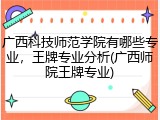 广西科技师范学院有哪些专业，王牌专业分析(广西师院王牌专业)