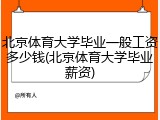 北京体育大学毕业一般工资多少钱(北京体育大学毕业薪资)