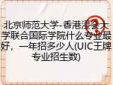 北京师范大学-香港浸会大学联合国际学院什么专业最好，一年招多少人(UIC王牌专业招生数)
