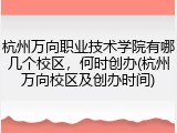 杭州万向职业技术学院有哪几个校区，何时创办(杭州万向校区及创办时间)