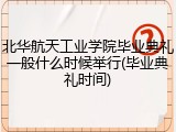 北华航天工业学院毕业典礼一般什么时候举行(毕业典礼时间)