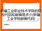 新疆工业职业技术学院的院校代码和邮编是多少(新疆工业学院邮编代码)