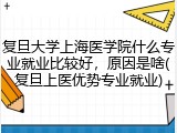 复旦大学上海医学院什么专业就业比较好，原因是啥(复旦上医优势专业就业)