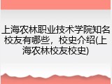上海农林职业技术学院知名校友有哪些，校史介绍(上海农林校友校史)