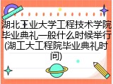 湖北工业大学工程技术学院毕业典礼一般什么时候举行(湖工大工程院毕业典礼时间)