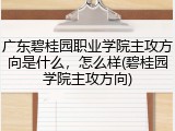 广东碧桂园职业学院主攻方向是什么，怎么样(碧桂园学院主攻方向)