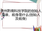 贵州黔南科技学院的创始人是谁，前身是什么(创始人及前身)