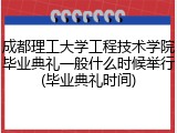 成都理工大学工程技术学院毕业典礼一般什么时候举行(毕业典礼时间)