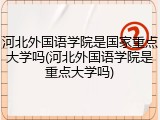 河北外国语学院是国家重点大学吗(河北外国语学院是重点大学吗)