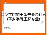 萍乡学院的王牌专业是什么(萍乡学院王牌专业)