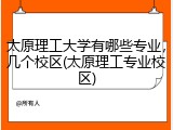 太原理工大学有哪些专业，几个校区(太原理工专业校区)