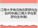 江南大学有没有在职研究生，如何申请(江南大学在职研究生申请)