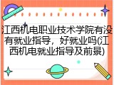 江西机电职业技术学院有没有就业指导，好就业吗(江西机电就业指导及前景)