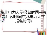 东北电力大学报名时间一般是什么时候(东北电力大学报名时间)