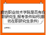 廊坊职业技术学院是否有在职研究生,报考条件如何(廊坊在职研究生条件)