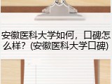 安徽医科大学如何，口碑怎么样？(安徽医科大学口碑)