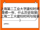 上海第二工业大学建校时间是哪一年，什么历史背景(上海二工大建校时间与背景)
