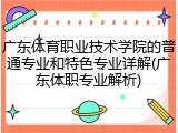广东体育职业技术学院的普通专业和特色专业详解(广东体职专业解析)