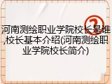 河南测绘职业学院校长是谁,校长基本介绍(河南测绘职业学院校长简介)