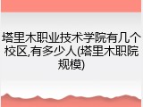 塔里木职业技术学院有几个校区,有多少人(塔里木职院规模)