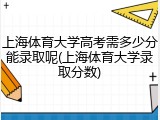 上海体育大学高考需多少分能录取呢(上海体育大学录取分数)