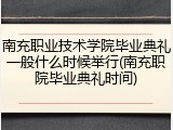 南充职业技术学院毕业典礼一般什么时候举行(南充职院毕业典礼时间)