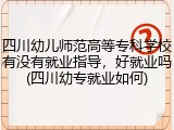 四川幼儿师范高等专科学校有没有就业指导，好就业吗(四川幼专就业如何)